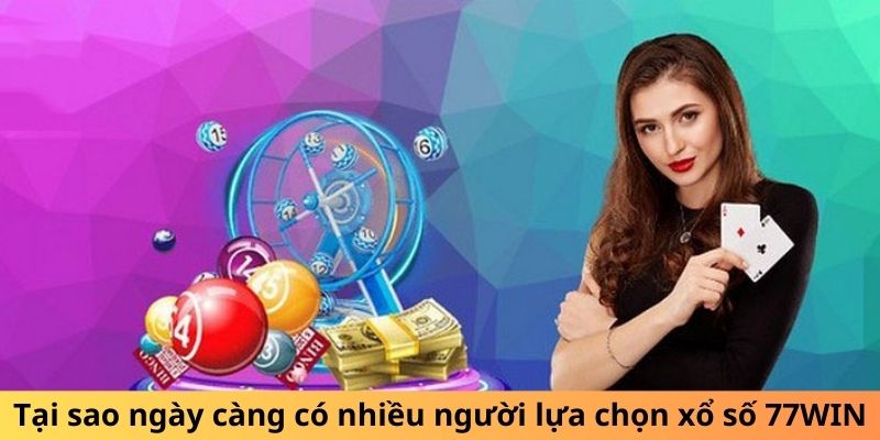 Tại sao ngày càng có nhiều người lựa chọn xổ số 77WIN